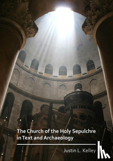 Kelley, Justin L. - The Church of the Holy Sepulchre in Text and Archaeology
