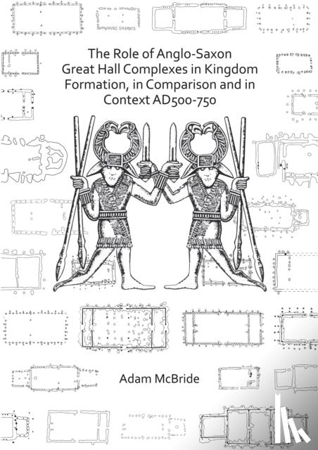 McBride, Adam - The Role of Anglo-Saxon Great Hall Complexes in Kingdom Formation, in Comparison and in Context AD 500-750