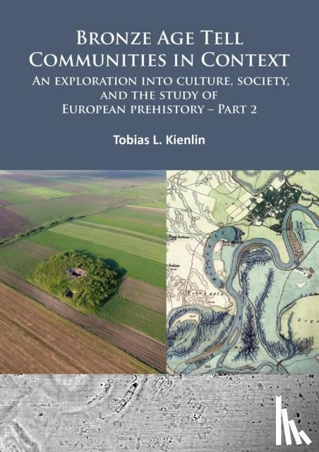 Kienlin, Tobias L. - Bronze Age Tell Communities in Context: An Exploration into Culture, Society, and the Study of European Prehistory. Part 2