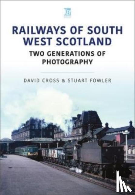 Fowler, Stuart, Cross, David - Railways of South West Scotland: Two Generations of Photography