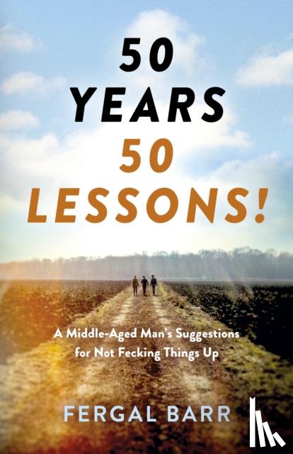 Barr, Fergal - 50 Years - 50 Lessons! - A Middle-Aged Man's Suggestions for Not Fecking Things Up - Now and in Later Life!
