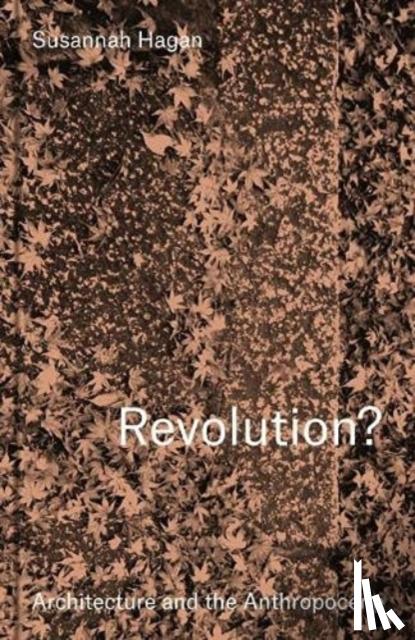 Hagan, Susannah - Revolution? Architecture and the Anthropocene