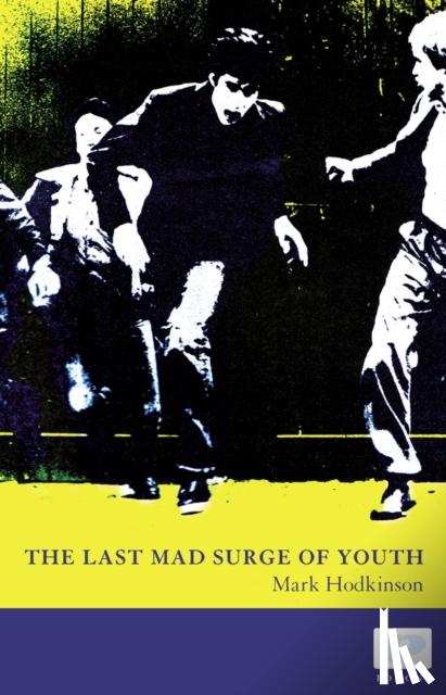 Hodkinson, Mark - The Last Mad Surge of Youth