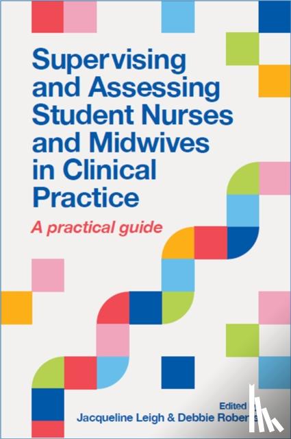 Leigh, Jacqueline, Roberts, Debbie - Supervising and Assessing Student Nurses and Midwives in Clinical Practice