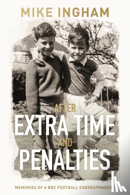 Ingham, Mike - After Extra Time and Penalties: Memories of a BBC Football Correspondent