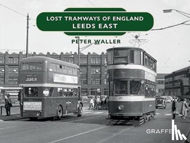Waller, Peter - Lost Tramways of England: Leeds East