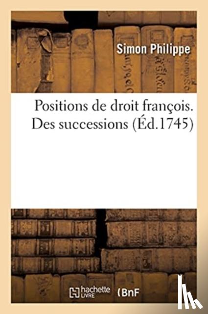 Simon, Philippe - Positions de Droit Francois. Des Successions