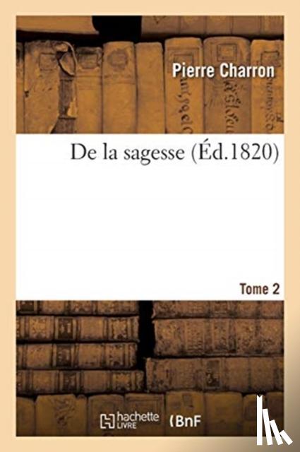 Charron, Pierre, Duval, Amaury, Johanneau, Eloi - de la Sagesse. Tome 2