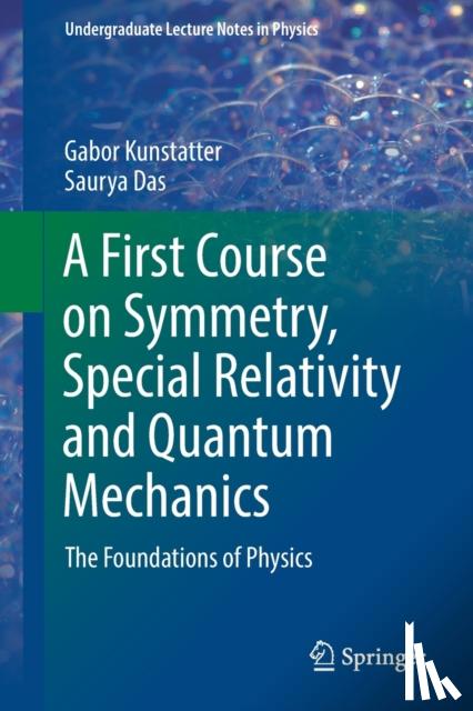 Kunstatter, Gabor, Das, Saurya - A First Course on Symmetry, Special Relativity and Quantum Mechanics - The Foundations of Physics