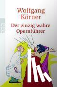 Körner, Wolfgang - Der einzig wahre Opernführer