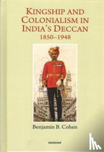 Cohen, Benjamin B. - Kingship and Colonialism in India's Deccan 1850-1948