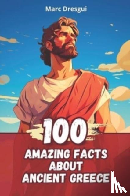 Dresgui, Marc - 100 Amazing Facts about Ancient Greece - Life, Philosophy and Mythology
