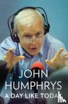 Humphrys, John - A Day Like Today - Memoirs