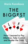 Konnikova, Maria - The Biggest Bluff - How I Learned to Pay Attention, Master Myself, and Win