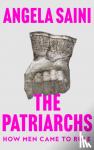 Saini, Angela - The Patriarchs - How Men Came to Rule