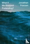 Franzen, Jonathan - WHAT IF WE STOPPED PRETENDING
