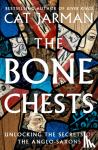 Jarman, Cat - The Bone Chests - Unlocking the Secrets of the Anglo-Saxons