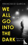 Garcia, Francisco - We All Go into the Dark