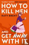 Brent, Katy - How to Kill Men and Get Away With It
