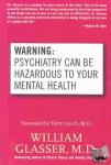Glasser, William, M.D. - Warning: Psychiatry Can Be Hazardous to Your Mental Health - Psychiatry Can Be Hazardous to Your Mental Health