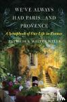 Wells, Patricia - We've Always Had Paris... and Provence - A Scrapbook of Our Life in France