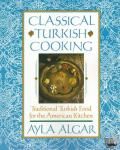 Algar, Ayla - Classical Turkish Cooking - Traditional Turkish Food for the American Kitchen