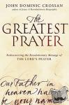 Crossan, John Dominic - The Greatest Prayer - Rediscovering the Revolutionary Message of the Lord 's Prayer