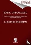 Brickman, Sophie - Baby, Unplugged - One Mother's Search for Balance, Reason, and Sanity in the Digital Age