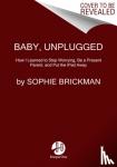 Brickman, Sophie - Baby, Unplugged - One Mother's Search for Balance, Reason, and Sanity in the Digital Age