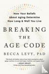 Becca Levy, PhD - Breaking the Age Code - How Your Beliefs About Aging Determine How Long and Well You Live