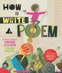 Alexander, Kwame, Nikaido, Deanna - How to Write a Poem