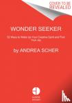 Scher, Andrea - Wonder Seeker - 52 Ways to Wake Up Your Creativity and Find Your Joy