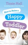 Hall, Tizzie - How to Raise a Happy Toddler