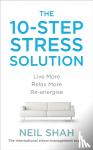 Shah, Neil - The 10-Step Stress Solution - Live More, Relax More, Re-energise