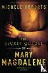 Roberts, Michele - The Secret Gospel of Mary Magdalene