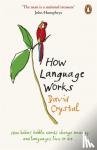 Crystal, David - How Language Works - How Babies Babble, Words Change Meaning and Languages Live or Die