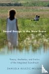 Kulezic-Wilson, Danijela (Lecturer, Lecturer, School of Film, Music, and Theatre, University College Cork) - Sound Design is the New Score - Theory, Aesthetics, and Erotics of the Integrated Soundtrack