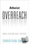 Smith, Christian (William R. Kenan Jr. Professor of Sociology, William R. Kenan Jr. Professor of Sociology, University of Notre Dame) - Atheist Overreach - What Atheism Can't Deliver
