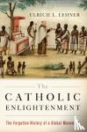 Lehner, Ulrich L. (William K. Warren Professor of Theology, William K. Warren Professor of Theology, University of Notre Dame, IN) - The Catholic Enlightenment - The Forgotten History of a Global Movement