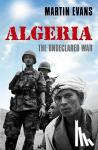 Evans, Martin (Professor of Contemporary History, University of Portsmouth) - Algeria - France's Undeclared War
