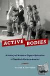 Verbrugge, Martha H. (Presidential Professor of History, Emerita, Presidential Professor of History, Emerita, Bucknell University) - Active Bodies - A History of Women's Physical Education in Twentieth-Century America