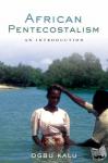 Kalu, Ogbu - African Pentecostalism - An Introduction
