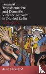 Freeland, Jane (Lecturer in History and Fellow, Lecturer in History and Fellow, Institute for the Humanities and Social Sciences, Queen Mary University of London) - Feminist Transformations and Domestic Violence Activism in Divided Berlin, 1968-2002