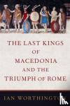 Worthington, Ian (Professor of Ancient History, Professor of Ancient History, Macquarie University) - The Last Kings of Macedonia and the Triumph of Rome