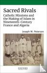 Peterson, Joseph W. (Assistant Professor of History - Sacred Rivals - Catholic Missions and the Making of Islam in Nineteenth-Century France and Algeria