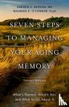 Budson, Andrew E. (Chief of Cognitive & Behavioral Neurology at the Veterans Affairs Boston Healthcare System, O'Connor, Maureen (Director of Neuropsychology - Seven Steps to Managing Your Aging Memory - What's Normal, What's Not, and What to Do About It