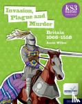 Wilkes, Aaron - KS3 History 4th Edition: Invasion, Plague and Murder: Britain 1066-1558 Student Book
