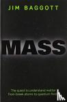 Baggott, Jim (Freelance science writer) - Mass - The quest to understand matter from Greek atoms to quantum fields