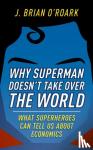 O'Roark, J. Brian (University Professor of Economics, University Professor of Economics, Robert Morris University, US) - Why Superman Doesn't Take Over The World - What Superheroes Can Tell Us About Economics