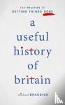 Braddick, Michael (Professor of History - A Useful History of Britain - The Politics of Getting Things Done